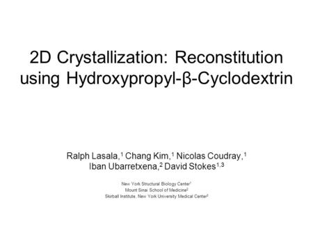 2D Crystallization: Reconstitution using Hydroxypropyl-β-Cyclodextrin Ralph Lasala, 1 Chang Kim, 1 Nicolas Coudray, 1 Iban Ubarretxena, 2 David Stokes.