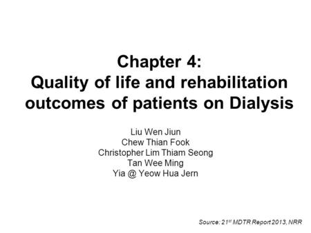 Chapter 4: Quality of life and rehabilitation outcomes of patients on Dialysis Liu Wen Jiun Chew Thian Fook Christopher Lim Thiam Seong Tan Wee Ming Yia.