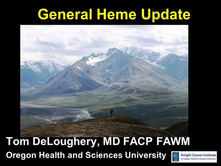 General Heme Update Tom DeLoughery, MD FACP FAWM Oregon Health and Sciences University.
