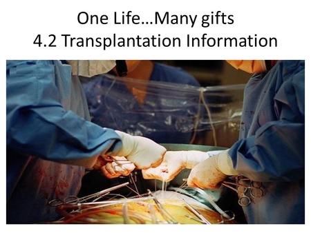 One Life…Many gifts 4.2 Transplantation Information.