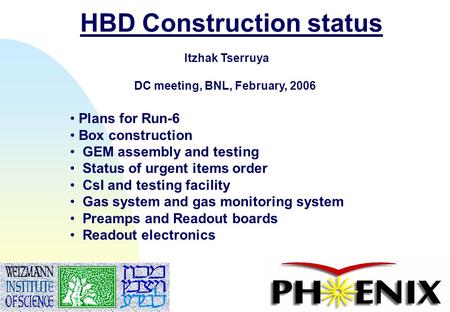 1 HBD Construction status Itzhak Tserruya DC meeting, BNL, February, 2006 Plans for Run-6 Box construction GEM assembly and testing Status of urgent items.