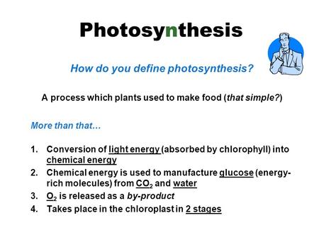 How do you define photosynthesis? A process which plants used to make food (that simple?) More than that… 1.Conversion of light energy (absorbed by chlorophyll)