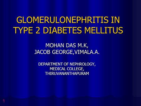 GLOMERULONEPHRITIS IN TYPE 2 DIABETES MELLITUS MOHAN DAS M.K, JACOB GEORGE,VIMALA.A. DEPARTMENT OF NEPHROLOGY, MEDICAL COLLEGE, THIRUVANANTHAPURAM 1.