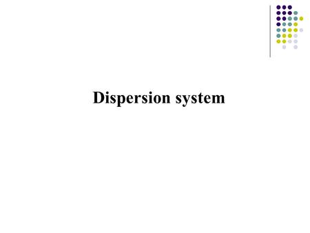 Dispersion system. 1. Dispersion system: One or several substances disperse in another substance serving as medium. Domain: dispersed phase Continuous.