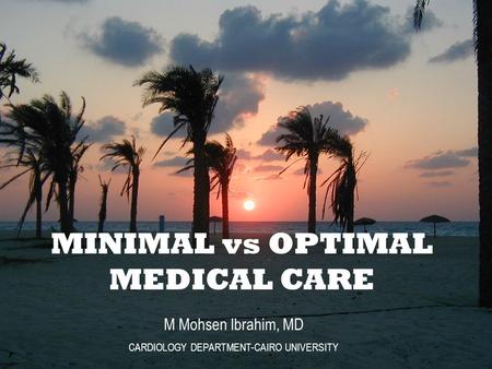 M Mohsen Ibrahim, MD CARDIOLOGY DEPARTMENT-CAIRO UNIVERSITY MINIMAL vs OPTIMAL MEDICAL CARE.