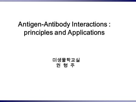 Antigen-Antibody Interactions : principles and Applications 미생물학교실 권 형 주.