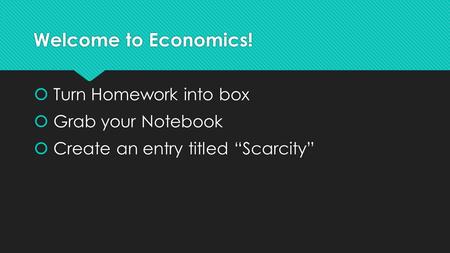 Welcome to Economics! Turn Homework into box Grab your Notebook