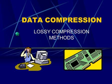 DATA COMPRESSION LOSSY COMPRESSION METHODS What it is… A compression of information that is acceptable in pictures or videos, but not texts or programs.