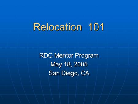 Relocation 101 RDC Mentor Program May 18, 2005 San Diego, CA.