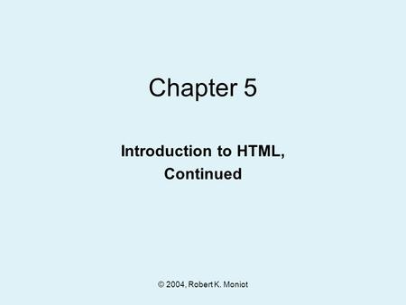 © 2004, Robert K. Moniot Chapter 5 Introduction to HTML, Continued.