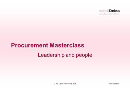 Proc Leader 1© The Delos Partnership 2005 Procurement Masterclass Leadership and people.