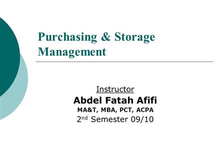Purchasing & Storage Management Instructor Abdel Fatah Afifi MA&T, MBA, PCT, ACPA 2 nd Semester 09/10.