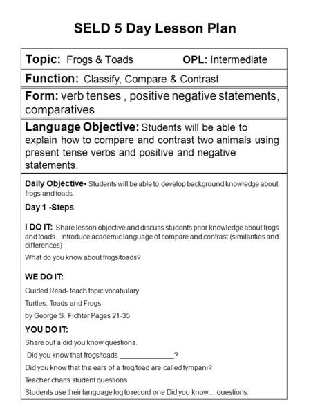 Topic: Frogs & Toads OPL: Intermediate SELD 5 Day Lesson Plan Function: Classify, Compare & Contrast Form: verb tenses, positive negative statements, comparatives.