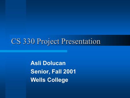 CS 330 Project Presentation Asli Dolucan Senior, Fall 2001 Wells College.