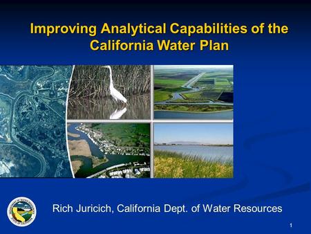 1 Improving Analytical Capabilities of the California Water Plan Rich Juricich, California Dept. of Water Resources.