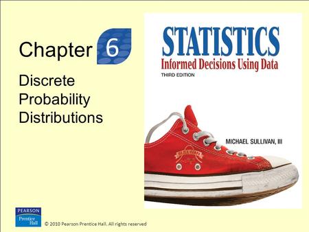 Chapter Discrete Probability Distributions © 2010 Pearson Prentice Hall. All rights reserved 3 6.
