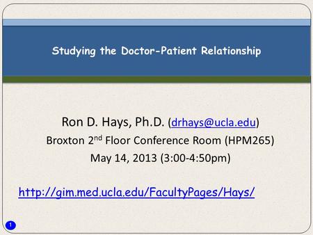 1 Studying the Doctor-Patient Relationship Ron D. Hays, Ph.D. Broxton 2 nd Floor Conference Room (HPM265) May 14, 2013.