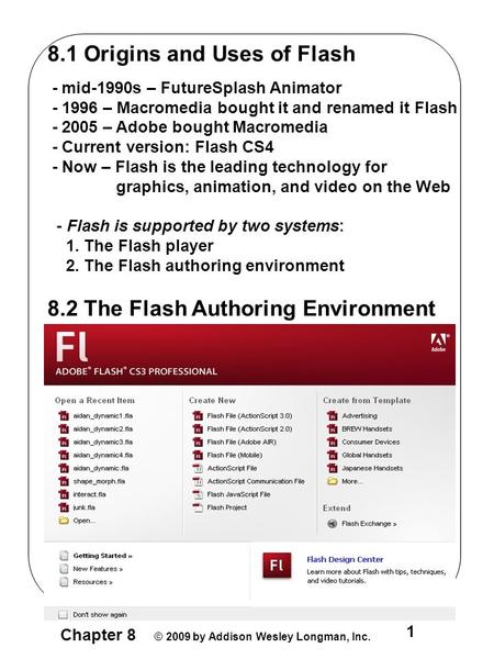 Chapter 8 © 2009 by Addison Wesley Longman, Inc. 1 8.1 Origins and Uses of Flash - mid-1990s – FutureSplash Animator - 1996 – Macromedia bought it and.