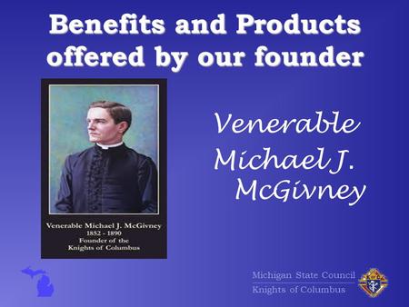 Michigan State Council Knights of Columbus Benefits and Products offered by our founder Venerable Michael J. McGivney.
