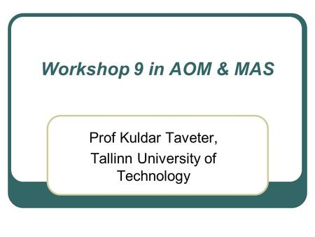 Workshop 9 in AOM & MAS Prof Kuldar Taveter, Tallinn University of Technology.