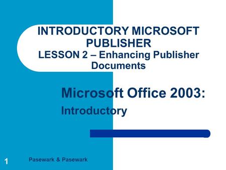 Pasewark & Pasewark Microsoft Office 2003: Introductory 1 INTRODUCTORY MICROSOFT PUBLISHER LESSON 2 – Enhancing Publisher Documents.