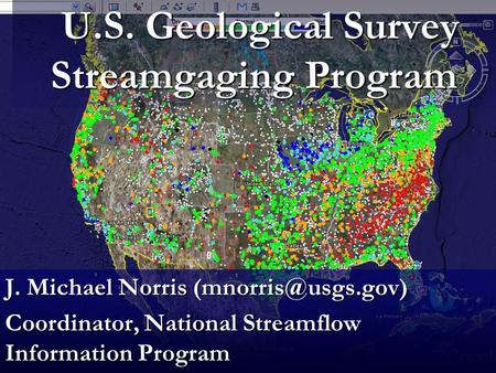 U.S. Geological Survey Streamgaging Program U.S. Geological Survey Streamgaging Program J. Michael Norris Coordinator, National Streamflow.
