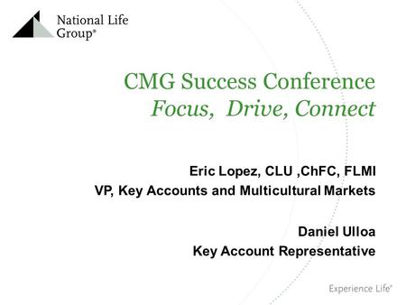 CMG Success Conference Focus, Drive, Connect Eric Lopez, CLU,ChFC, FLMI VP, Key Accounts and Multicultural Markets Daniel Ulloa Key Account Representative.