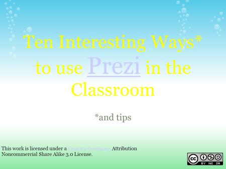 Ten Interesting Ways* to use Prezi in the Classroom Prezi *and tips This work is licensed under a Creative Commons Attribution Noncommercial Share Alike.