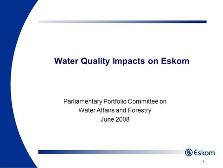 Water Quality Impacts on Eskom Parliamentary Portfolio Committee on Water Affairs and Forestry June 2008 1.