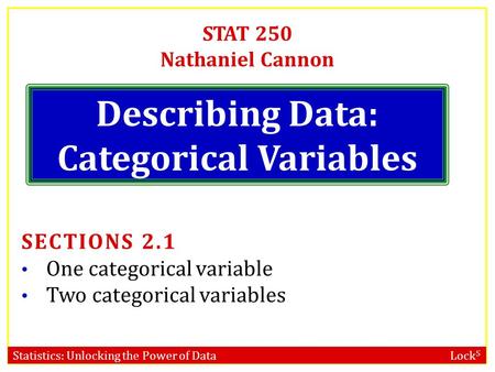 Statistics: Unlocking the Power of Data Lock 5 STAT 250 Nathaniel Cannon Describing Data: Categorical Variables SECTIONS 2.1 One categorical variable Two.