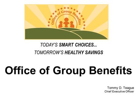Office of Group Benefits Tommy D. Teague Chief Executive Officer