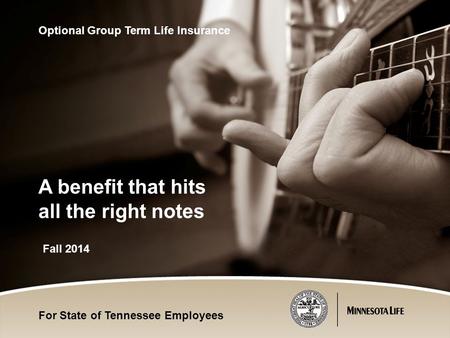 Fall 2014 Optional Group Term Life Insurance A benefit that hits all the right notes For State of Tennessee Employees.