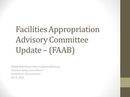 Facilities Appropriation Advisory Committee Update – (FAAB) CRIHB-NPAIHB Joint Biennial Board Meeting Thunder Valley Casino Resort Jim Roberts, Policy.