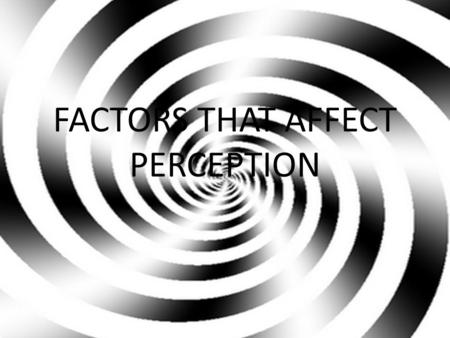 FACTORS THAT AFFECT PERCEPTION