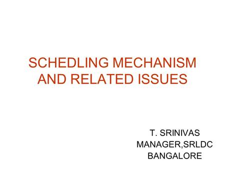 SCHEDLING MECHANISM AND RELATED ISSUES T. SRINIVAS MANAGER,SRLDC BANGALORE.