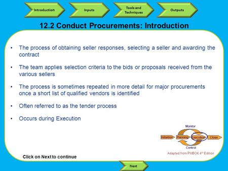 Click on Next to continue Introductio n Inputs Tools and Techniques Outputs Next 12.2 Conduct Procurements: Introduction The process of obtaining seller.