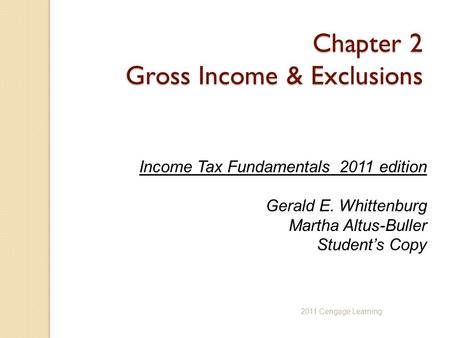 Chapter 2 Gross Income & Exclusions Income Tax Fundamentals 2011 edition Gerald E. Whittenburg Martha Altus-Buller Student’s Copy 2011 Cengage Learning.
