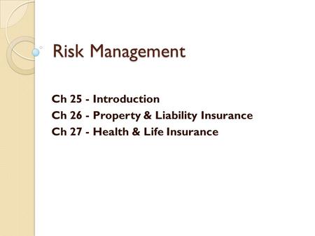 Risk Management Ch 25 - Introduction Ch 26 - Property & Liability Insurance Ch 27 - Health & Life Insurance.
