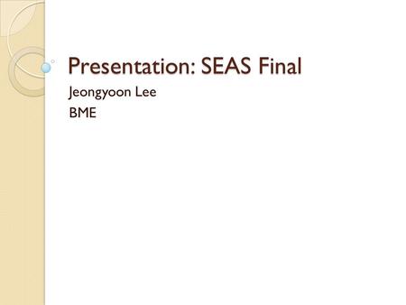 Presentation: SEAS Final Jeongyoon Lee BME. Webpage project HTML entrée with some CSS sauce No web editor used (only notepad) Very simple code ◦ (accordingly)
