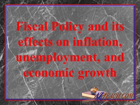 Fiscal Policy and its effects on inflation, unemployment, and economic growth.