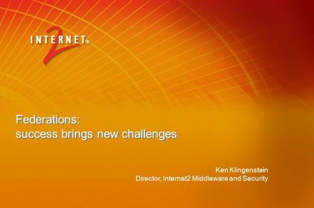 Federations: success brings new challenges Ken Klingenstein Director, Internet2 Middleware and Security.