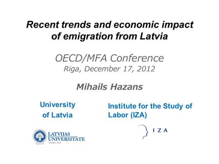 Recent trends and economic impact of emigration from Latvia OECD/MFA Conference Riga, December 17, 2012 Mihails Hazans University of Latvia Institute for.