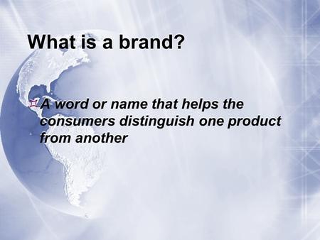 What is a brand?  A word or name that helps the consumers distinguish one product from another.