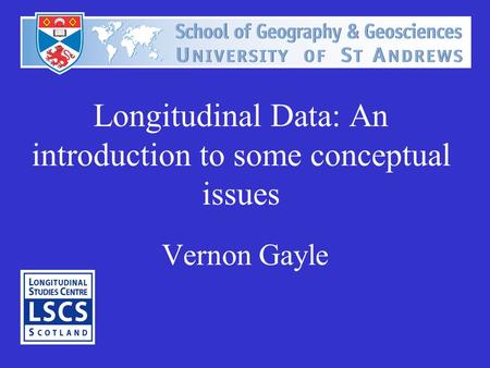 Longitudinal Data: An introduction to some conceptual issues Vernon Gayle.