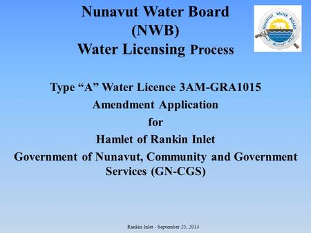 Nunavut Water Board (NWB) Water Licensing Process Type “A” Water Licence 3AM-GRA1015 Amendment Application for Hamlet of Rankin Inlet Government of Nunavut,