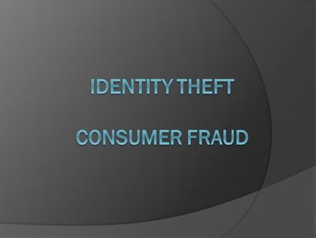 Objectives  Explore ways to prevent identity theft.  Determine the differences between identity theft and consumer fraud.  Examine how media and technological.