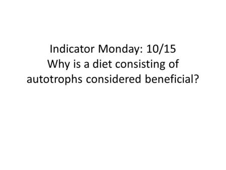 Indicator Monday: 10/15 Why is a diet consisting of autotrophs considered beneficial?