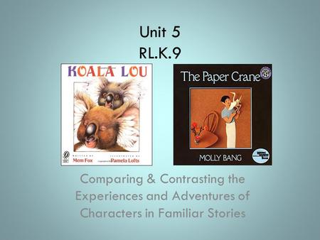 Unit 5 RL.K.9 Comparing & Contrasting the Experiences and Adventures of Characters in Familiar Stories.