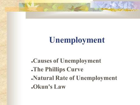 Unemployment ● Causes of Unemployment ● The Phillips Curve ● Natural Rate of Unemployment ● Okun's Law.