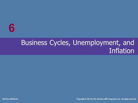 # McGraw-Hill/Irwin Copyright © 2013 by The McGraw-Hill Companies, Inc. All rights reserved. Business Cycles, Unemployment, and Inflation 6.